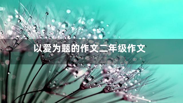 以爱为题的作文二年级作文