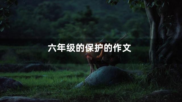 六年级的保护的作文