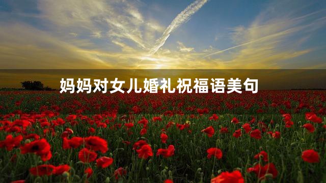 妈妈对女儿婚礼祝福语美句
