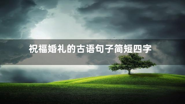 祝福婚礼的古语句子简短四字