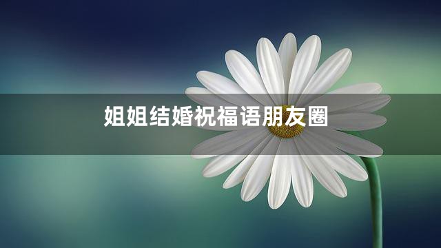 姐姐结婚祝福语朋友圈