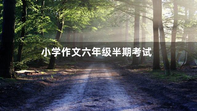 小学作文六年级半期考试