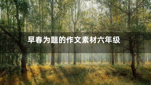 早春为题的作文素材六年级