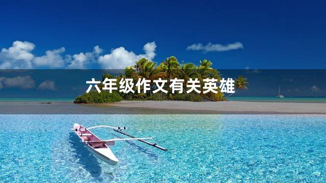 六年级作文有关英雄