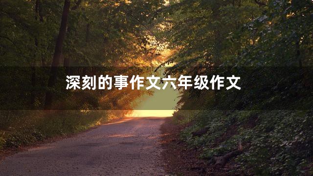 深刻的事作文六年级作文