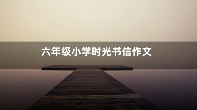 六年级小学时光书信作文