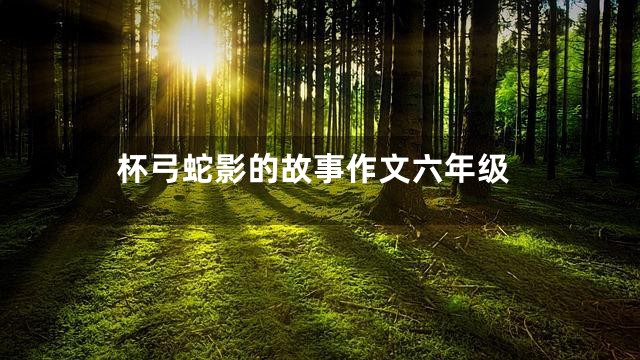 杯弓蛇影的故事作文六年级