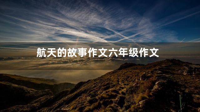 航天的故事作文六年级作文