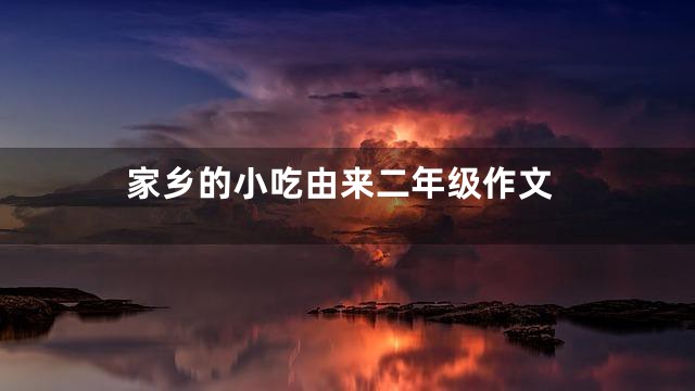 家乡的小吃由来二年级作文
