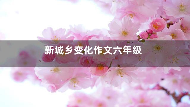 新城乡变化作文六年级