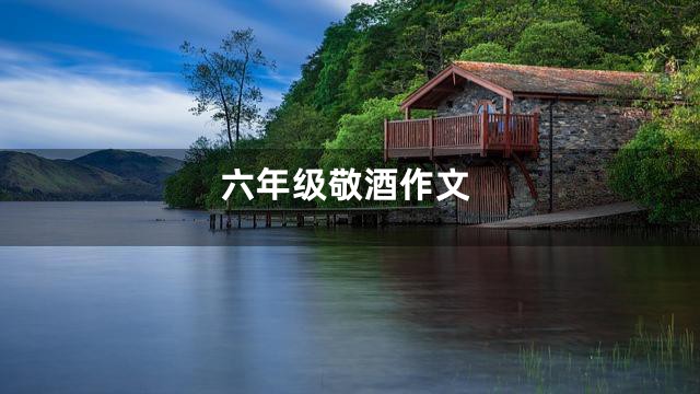 六年级敬酒作文