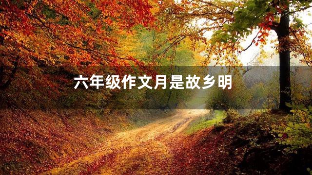 六年级作文月是故乡明