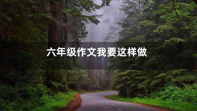 六年级作文我要这样做