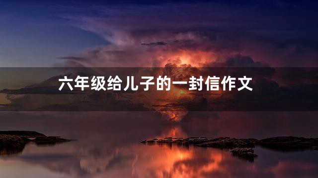 六年级给儿子的一封信作文