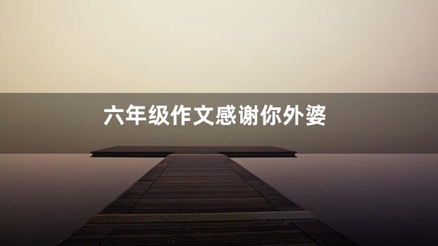 六年级作文感谢你外婆