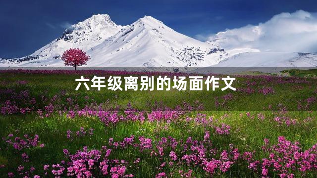 六年级离别的场面作文