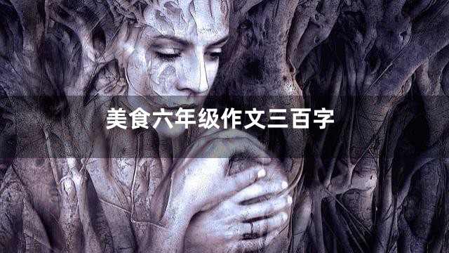 美食六年级作文三百字