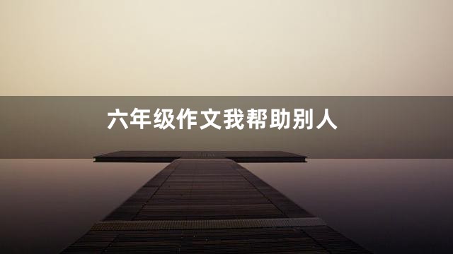 六年级作文我帮助别人