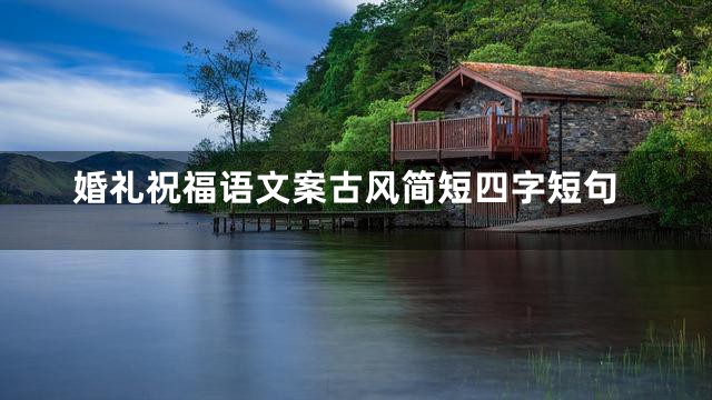 婚礼祝福语文案古风简短四字短句