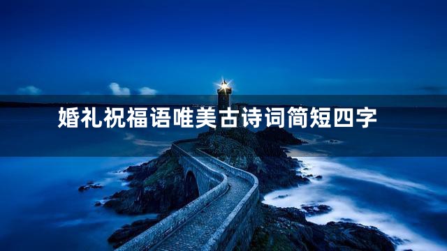 婚礼祝福语唯美古诗词简短四字