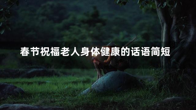春节祝福老人身体健康的话语简短