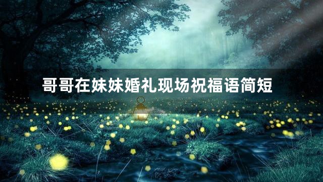 哥哥在妹妹婚礼现场祝福语简短