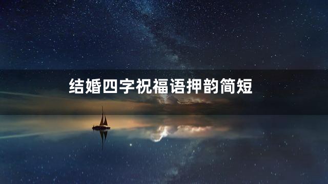 结婚四字祝福语押韵简短