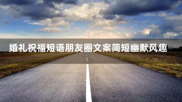 婚礼祝福短语朋友圈文案简短幽默风趣
