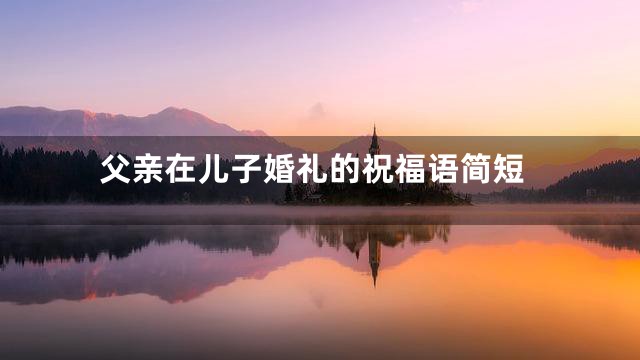 父亲在儿子婚礼的祝福语简短