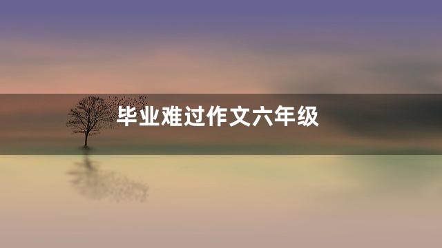 毕业难过作文六年级