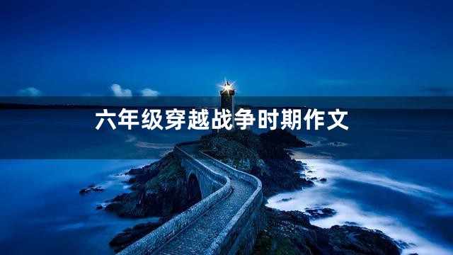 六年级穿越战争时期作文