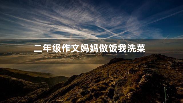 二年级作文妈妈做饭我洗菜