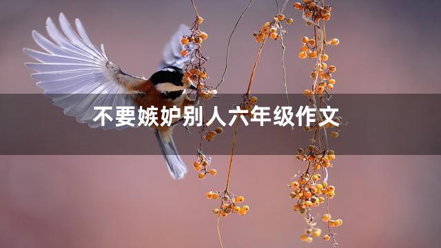 不要嫉妒别人六年级作文
