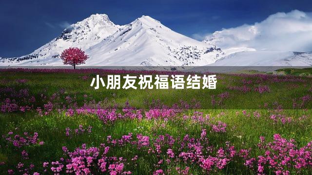 小朋友祝福语结婚