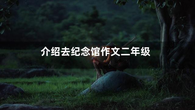 介绍去纪念馆作文二年级