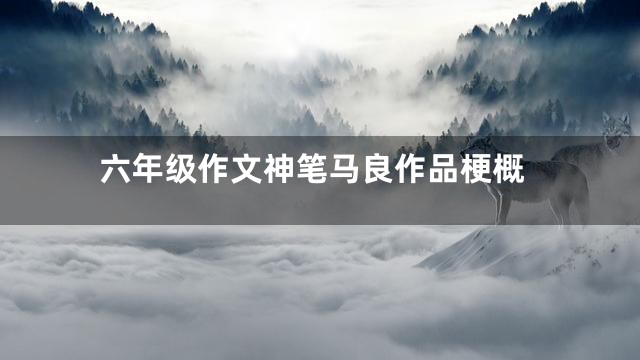 六年级作文神笔马良作品梗概