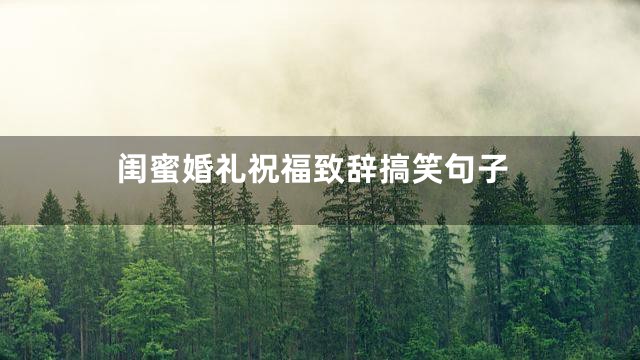 闺蜜婚礼祝福致辞搞笑句子