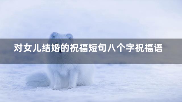 对女儿结婚的祝福短句八个字祝福语