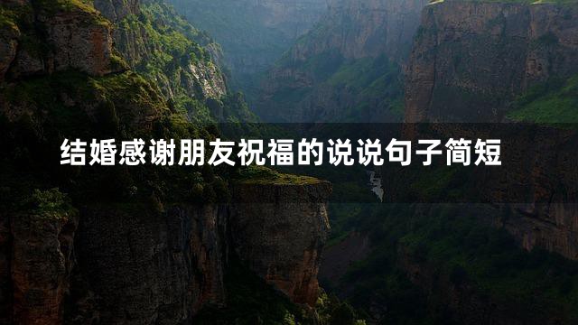 结婚感谢朋友祝福的说说句子简短