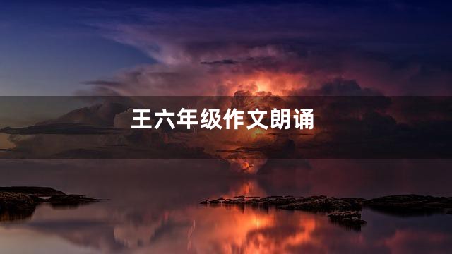 王六年级作文朗诵