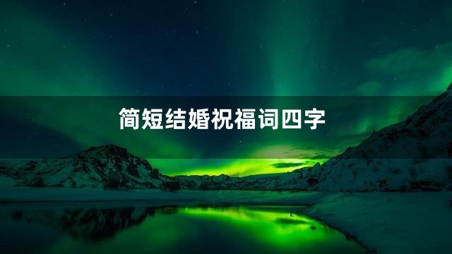 简短结婚祝福词四字