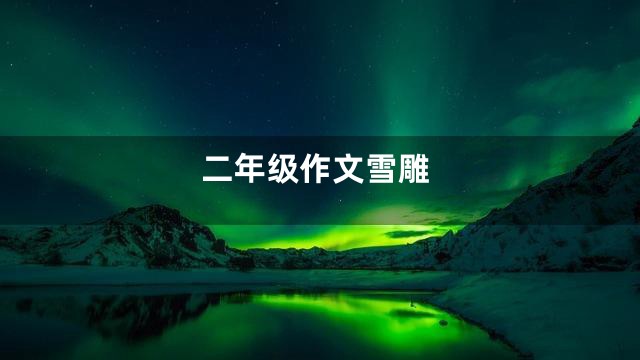 二年级作文雪雕