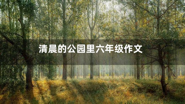 清晨的公园里六年级作文