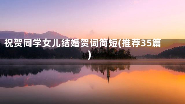 祝贺同学女儿结婚贺词简短(推荐35篇)