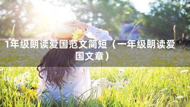 1年级朗读爱国范文简短（一年级朗读爱国文章）