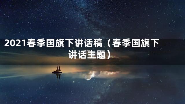 2021春季国旗下讲话稿（春季国旗下讲话主题）