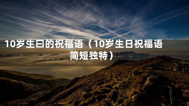 10岁生曰的祝福语（10岁生日祝福语简短独特）