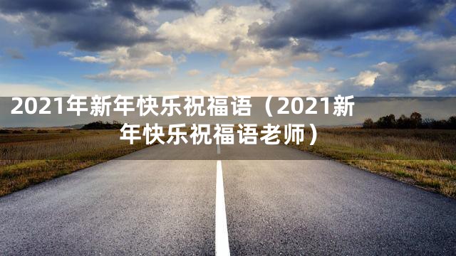 2021年新年快乐祝福语（2021新年快乐祝福语老师）