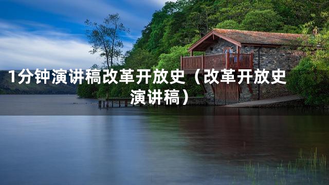 1分钟演讲稿改革开放史（改革开放史 演讲稿）
