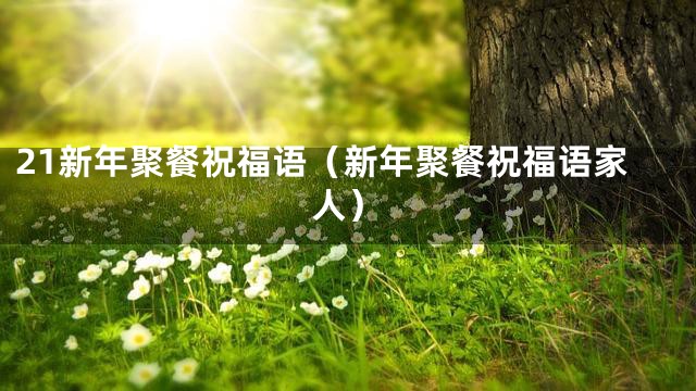 21新年聚餐祝福语（新年聚餐祝福语家人）